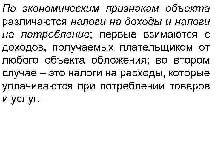 По экономическим признакам объекта различаются налоги на доходы и налоги на потребление; первые взимаются