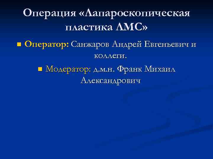 Операция «Лапароскопическая пластика ЛМС» n Оператор: Санжаров Андрей Евгеньевич и коллеги. n Модератор: д.
