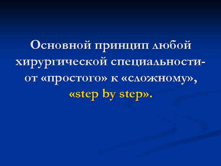 Основной принцип любой хирургической специальностиот «простого» к «сложному» , «step by step» . 