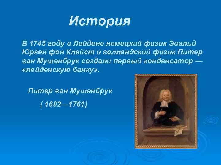 История В 1745 году в Лейдене немецкий физик Эвальд Юрген фон Клейст и голландский