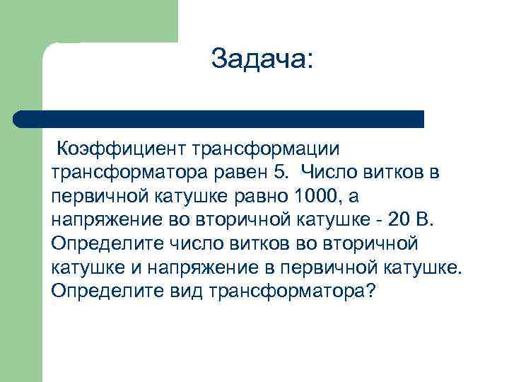 Задача: Коэффициент трансформации трансформатора равен 5. Число витков в первичной катушке равно 1000, а