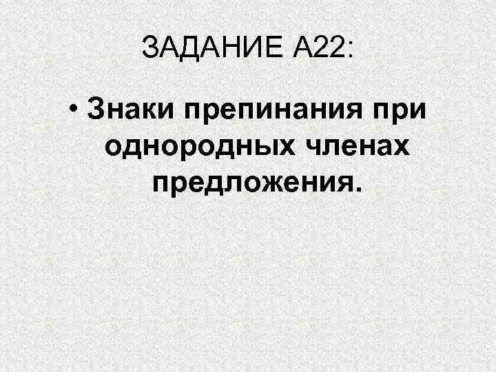 ЗАДАНИЕ А 22: • Знаки препинания при однородных членах предложения. 