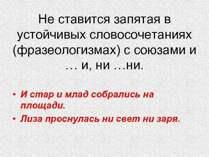 Не ставится запятая в устойчивых словосочетаниях (фразеологизмах) с союзами и … и, ни …ни.