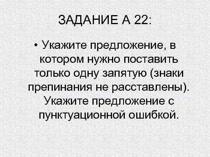 ЗАДАНИЕ А 22: • Укажите предложение, в котором нужно поставить только одну запятую (знаки