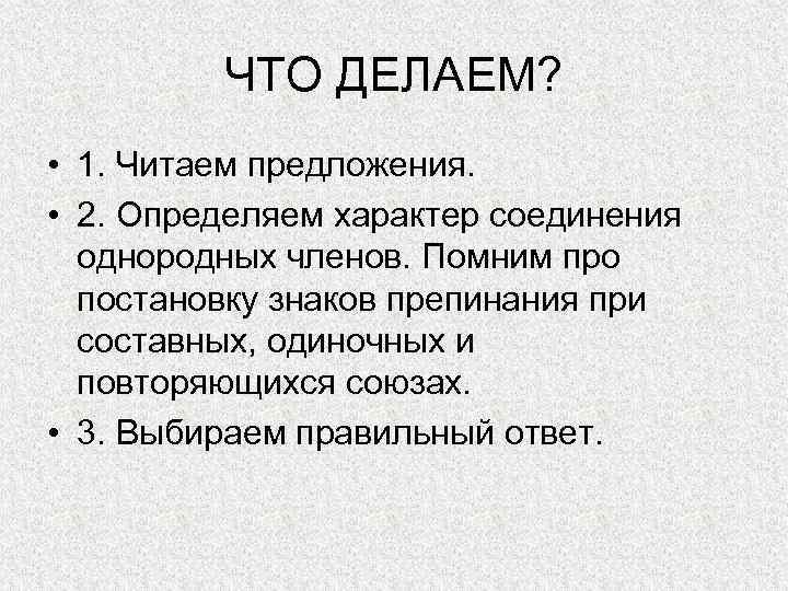 ЧТО ДЕЛАЕМ? • 1. Читаем предложения. • 2. Определяем характер соединения однородных членов. Помним