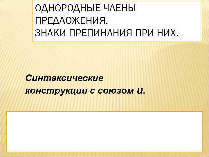 ОДНОРОДНЫЕ ЧЛЕНЫ ПРЕДЛОЖЕНИЯ. ЗНАКИ ПРЕПИНАНИЯ ПРИ НИХ. Синтаксические конструкции с союзом и. 