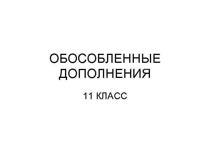 ОБОСОБЛЕННЫЕ ДОПОЛНЕНИЯ 11 КЛАСС 