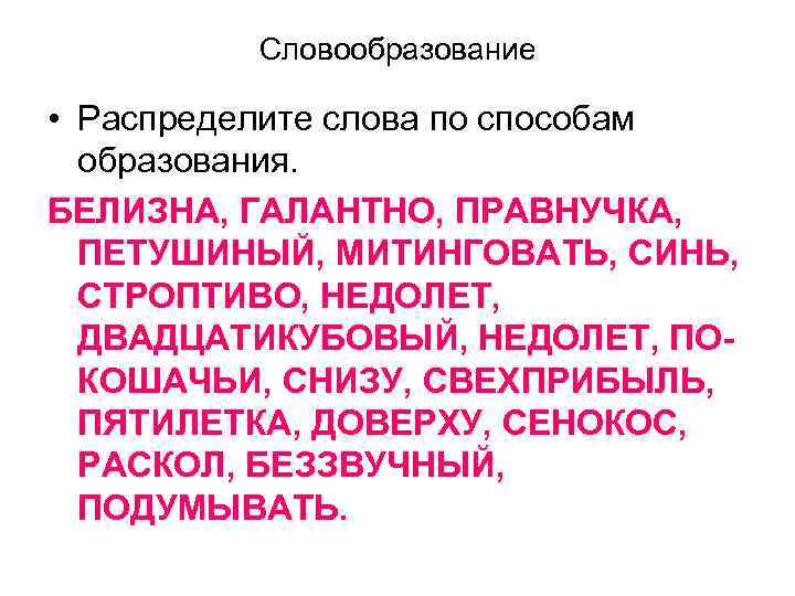 Словообразование • Распределите слова по способам образования. БЕЛИЗНА, ГАЛАНТНО, ПРАВНУЧКА, ПЕТУШИНЫЙ, МИТИНГОВАТЬ, СИНЬ, СТРОПТИВО,
