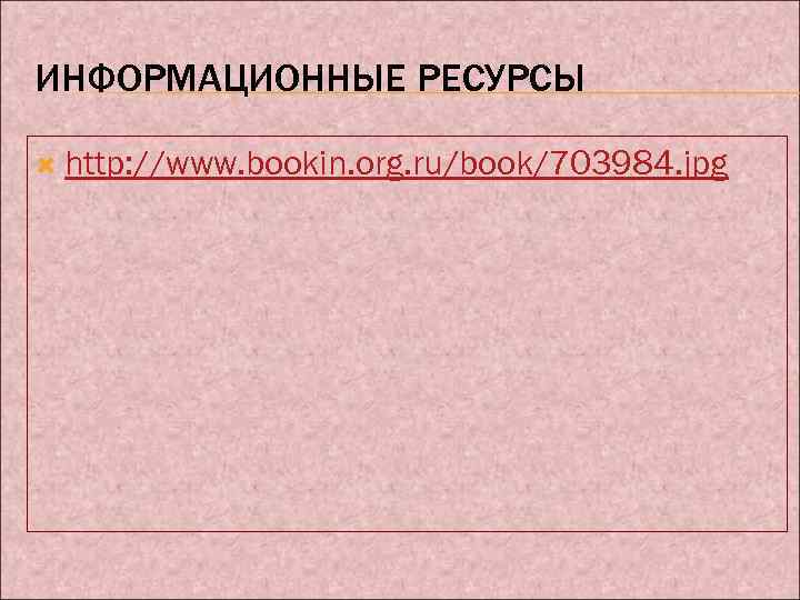 ИНФОРМАЦИОННЫЕ РЕСУРСЫ http: //www. bookin. org. ru/book/703984. jpg 