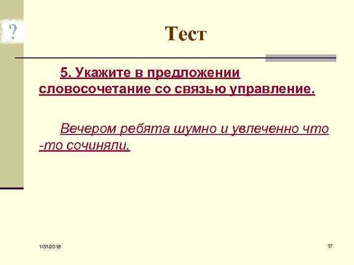 Тест 5. Укажите в предложении словосочетание со связью управление. Вечером ребята шумно и увлеченно