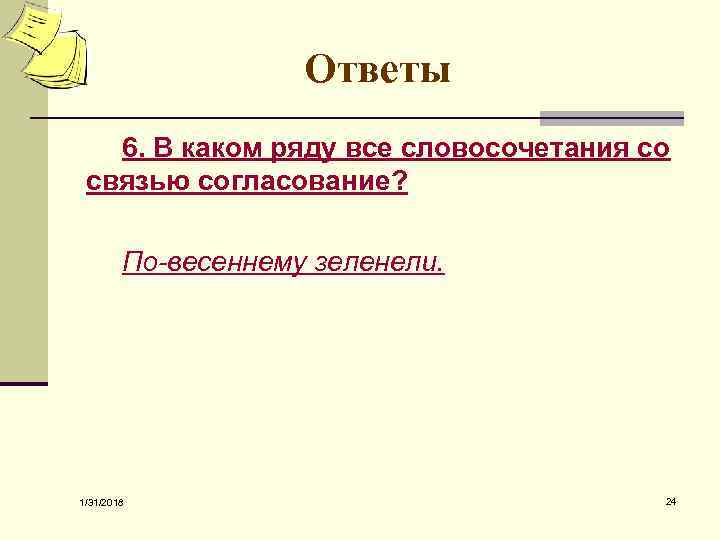 Ответы 6. В каком ряду все словосочетания со связью согласование? По-весеннему зеленели. 1/31/2018 24