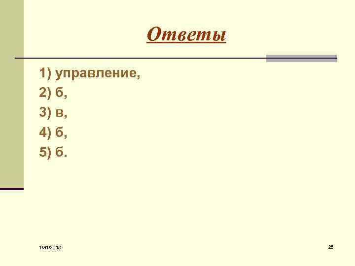 Ответы 1) управление, 2) б, 3) в, 4) б, 5) б. 1/31/2018 26 
