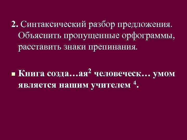 2. Синтаксический разбор предложения. Объяснить пропущенные орфограммы, расставить знаки препинания. n Книга созда…ая 2