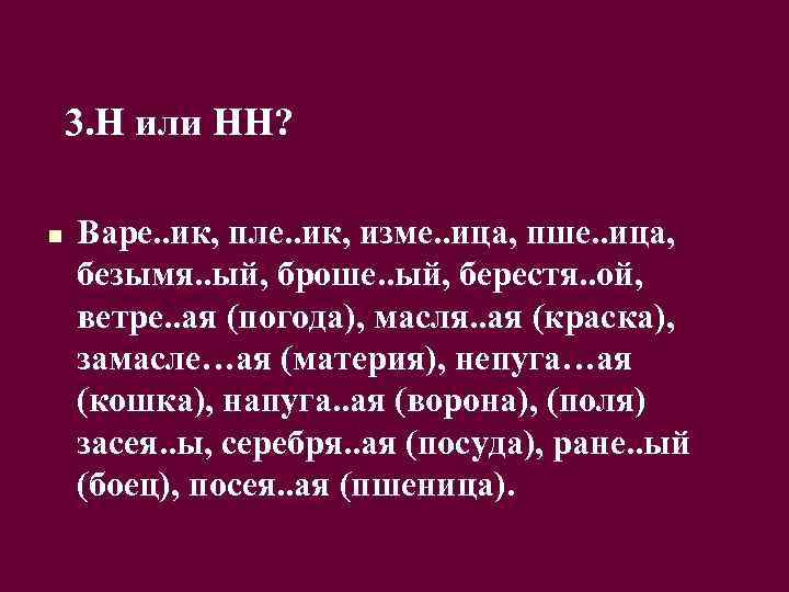 3. Н или НН? n Варе. . ик, пле. . ик, изме. . ица,