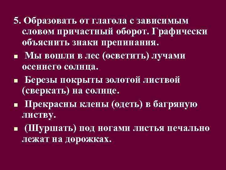 5. Образовать от глагола с зависимым словом причастный оборот. Графически объяснить знаки препинания. n