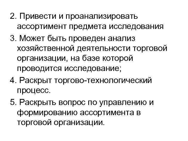 2. Привести и проанализировать ассортимент предмета исследования 3. Может быть проведен анализ хозяйственной деятельности