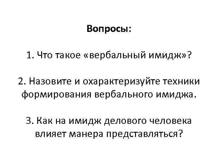 Вопросы: 1. Что такое «вербальный имидж» ? 2. Назовите и охарактеризуйте техники формирования вербального