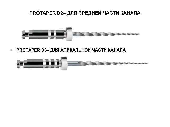 PROTAPER D 2– ДЛЯ СРЕДНЕЙ ЧАСТИ КАНАЛА • PROTAPER D 3– ДЛЯ АПИКАЛЬНОЙ ЧАСТИ