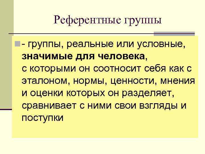 Референтные группы n - группы, реальные или условные, значимые для человека, с которыми он