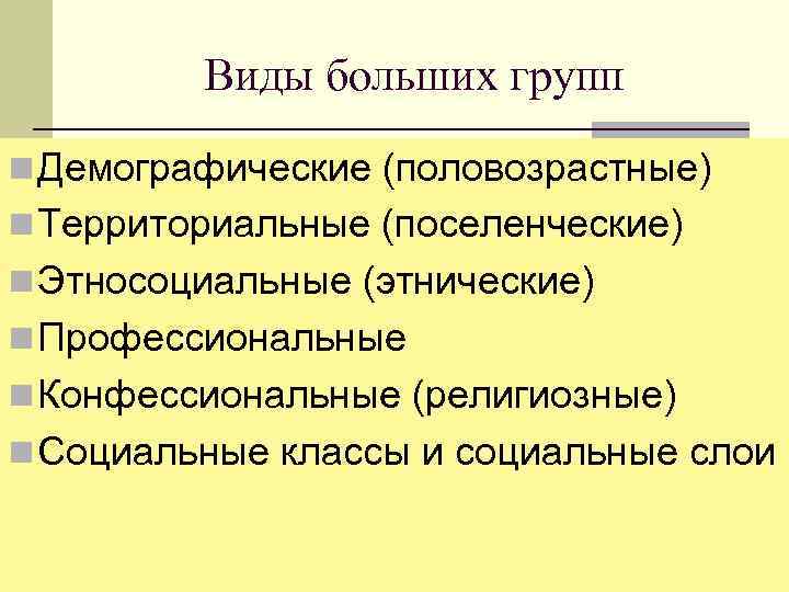 Виды больших групп n Демографические (половозрастные) n Территориальные (поселенческие) n Этносоциальные (этнические) n Профессиональные