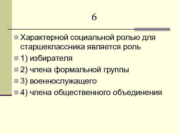 6 n Характерной социальной ролью для старшеклассника является роль n 1) избирателя n 2)