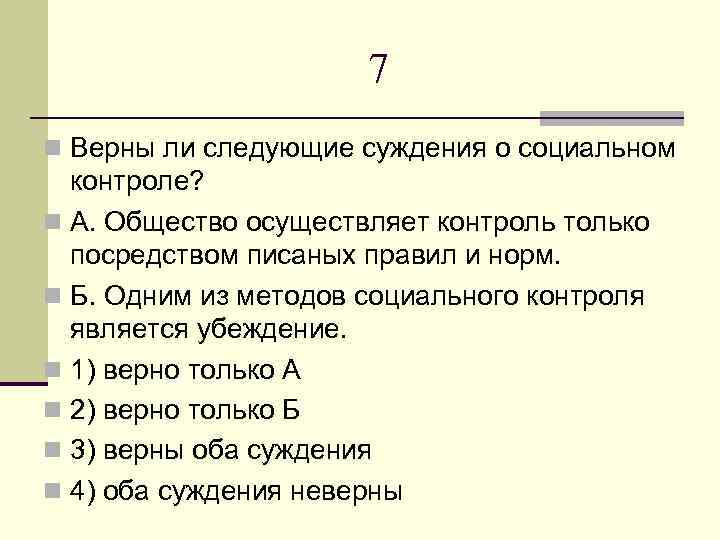 7 n Верны ли следующие суждения о социальном контроле? n А. Общество осуществляет контроль