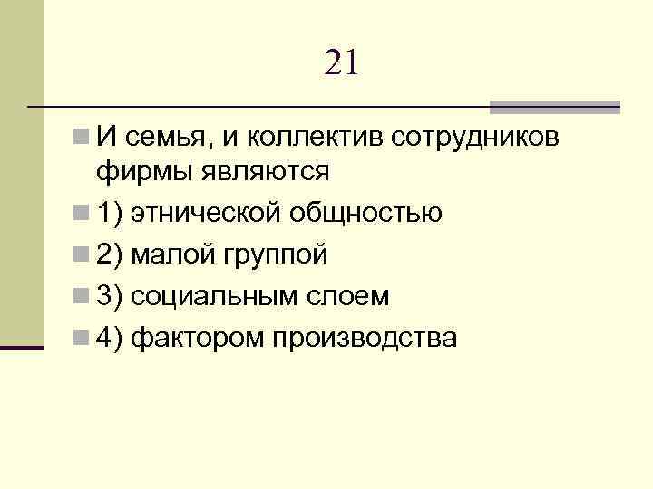 21 n И семья, и коллектив сотрудников фирмы являются n 1) этнической общностью n