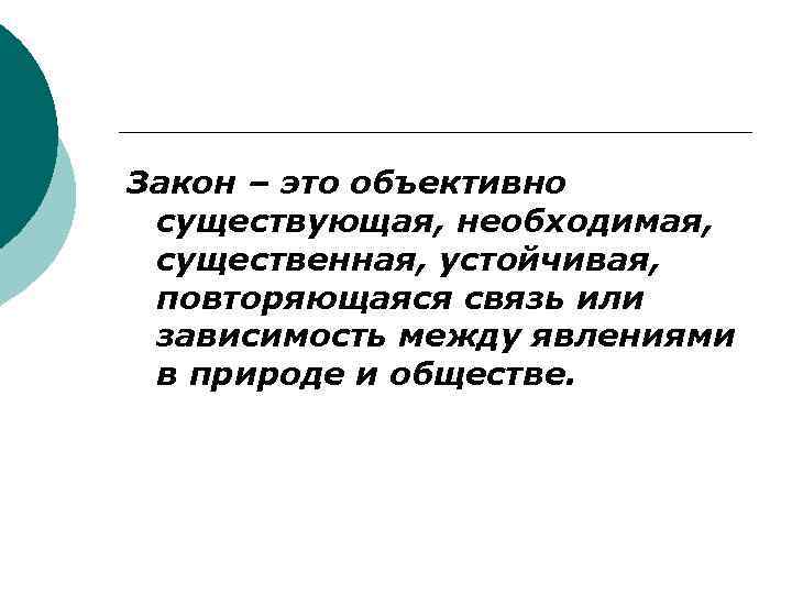 Закон – это объективно существующая, необходимая, существенная, устойчивая, повторяющаяся связь или зависимость между явлениями