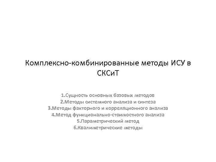 Комплексно-комбинированные методы ИСУ в СКСи. Т 1. Сущность основных базовых методов 2. Методы системного