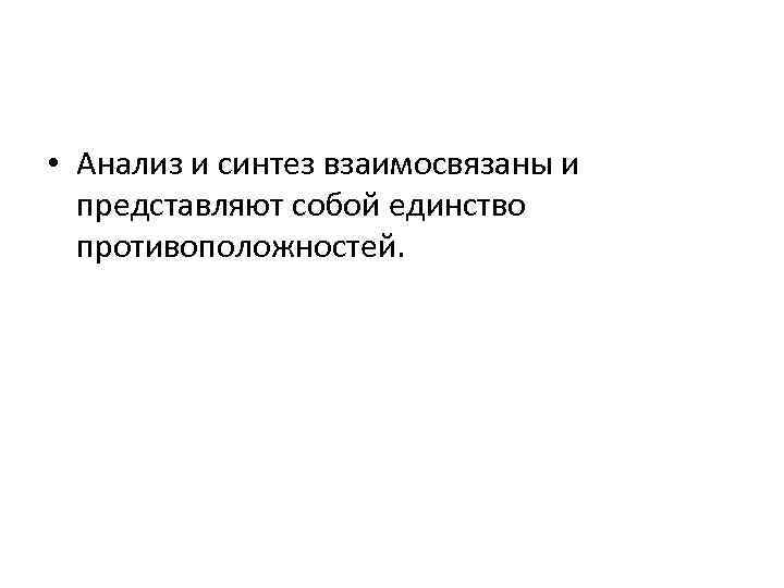  • Анализ и синтез взаимосвязаны и представляют собой единство противоположностей. 