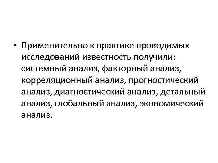  • Применительно к практике проводимых исследований известность получили: системный анализ, факторный анализ, корреляционный