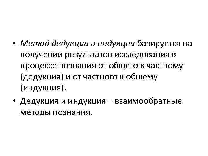  • Метод дедукции и индукции базируется на получении результатов исследования в процессе познания