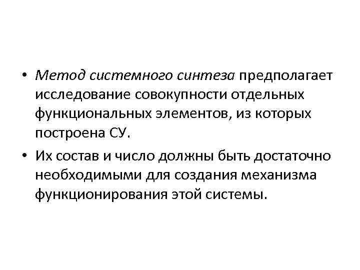  • Метод системного синтеза предполагает исследование совокупности отдельных функциональных элементов, из которых построена