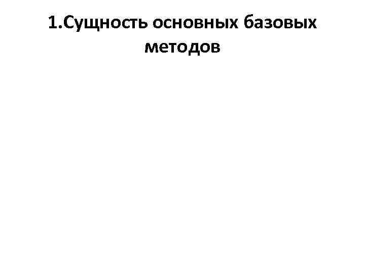 1. Сущность основных базовых методов 