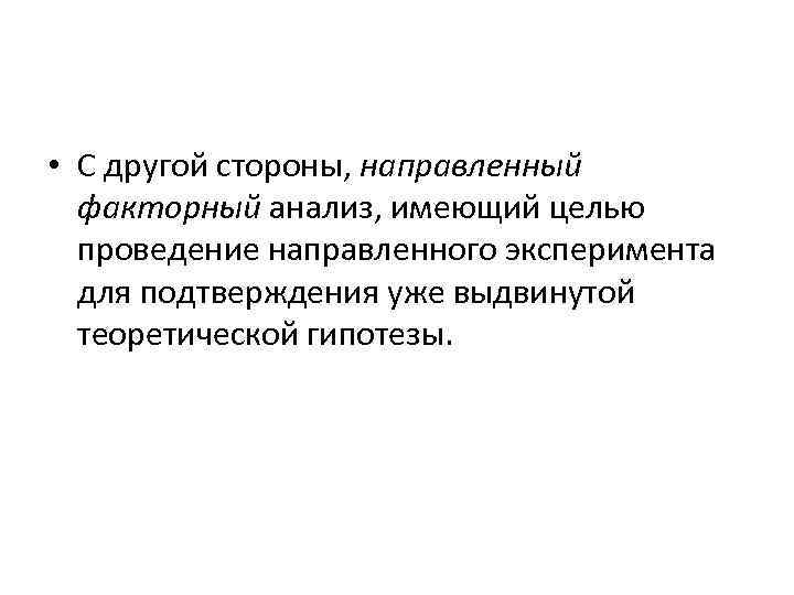  • С другой стороны, направленный факторный анализ, имеющий целью проведение направленного эксперимента для