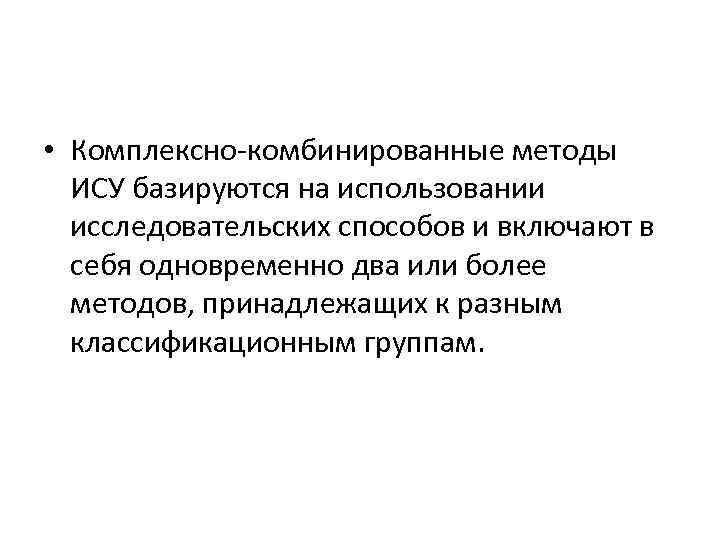  • Комплексно-комбинированные методы ИСУ базируются на использовании исследовательских способов и включают в себя