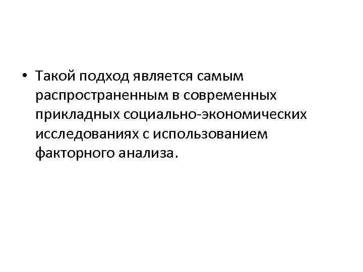  • Такой подход является самым распространенным в современных прикладных социально-экономических исследованиях с использованием