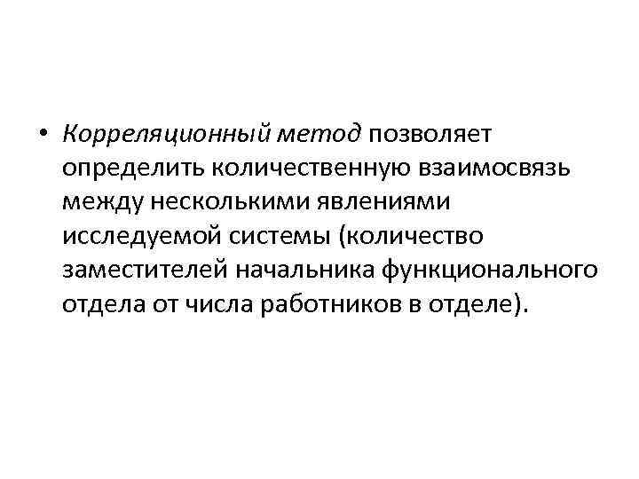  • Корреляционный метод позволяет определить количественную взаимосвязь между несколькими явлениями исследуемой системы (количество