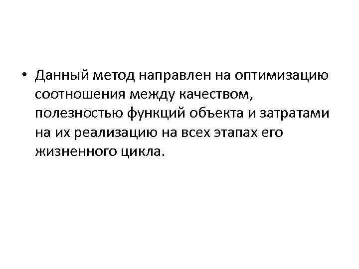  • Данный метод направлен на оптимизацию соотношения между качеством, полезностью функций объекта и