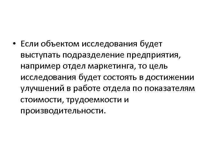  • Если объектом исследования будет выступать подразделение предприятия, например отдел маркетинга, то цель