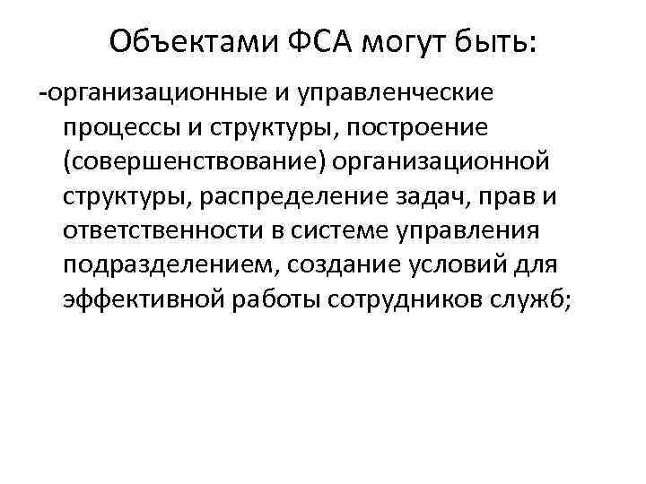 Объектами ФСА могут быть: -организационные и управленческие процессы и структуры, построение (совершенствование) организационной структуры,