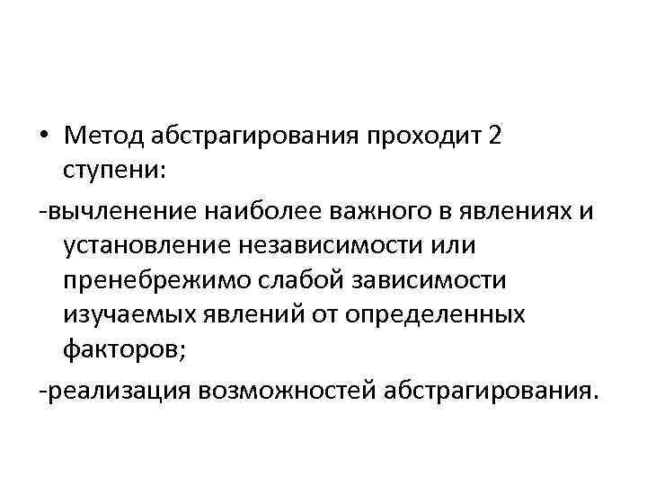  • Метод абстрагирования проходит 2 ступени: -вычленение наиболее важного в явлениях и установление