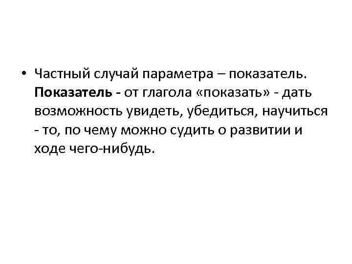  • Частный случай параметра – показатель. Показатель - от глагола «показать» - дать