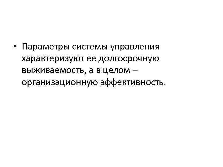  • Параметры системы управления характеризуют ее долгосрочную выживаемость, а в целом – организационную