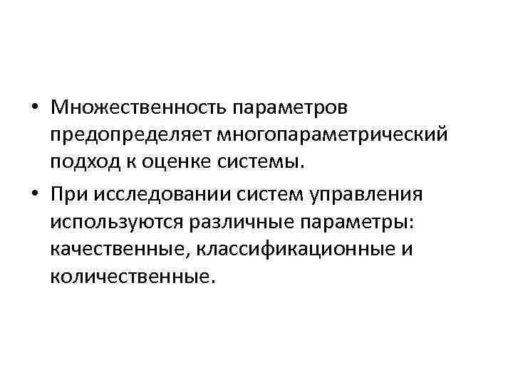  • Множественность параметров предопределяет многопараметрический подход к оценке системы. • При исследовании систем