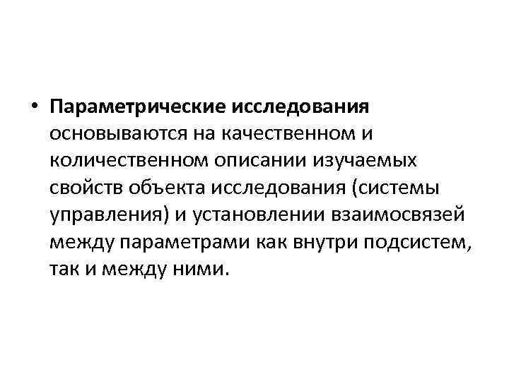  • Параметрические исследования основываются на качественном и количественном описании изучаемых свойств объекта исследования