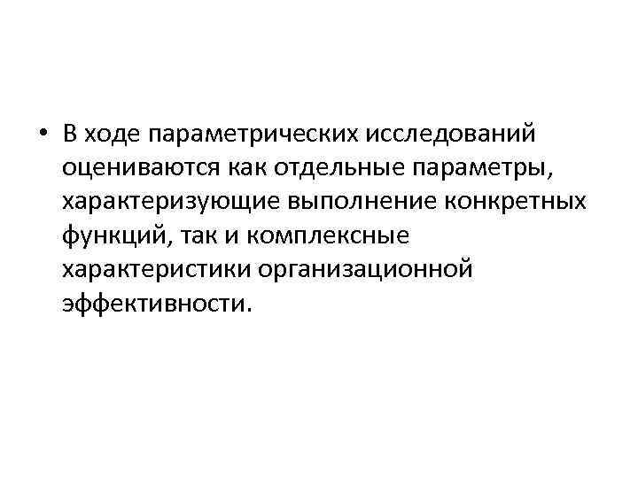  • В ходе параметрических исследований оцениваются как отдельные параметры, характеризующие выполнение конкретных функций,