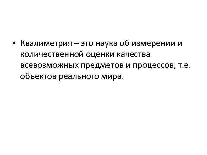  • Квалиметрия – это наука об измерении и количественной оценки качества всевозможных предметов