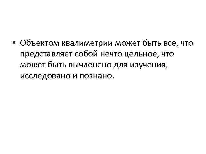  • Объектом квалиметрии может быть все, что представляет собой нечто цельное, что может