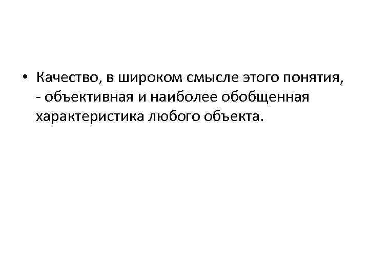  • Качество, в широком смысле этого понятия, - объективная и наиболее обобщенная характеристика